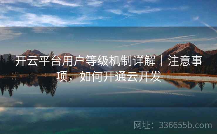 开云平台用户等级机制详解｜注意事项，如何开通云开发  第1张