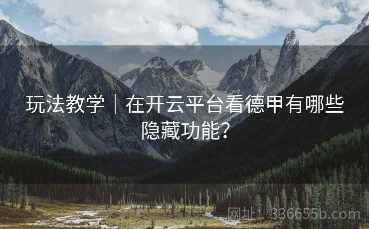 玩法教学|在开云平台看德甲有哪些隐藏功能?
