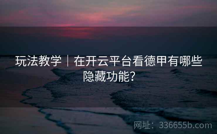 玩法教学|在开云平台看德甲有哪些隐藏功能?