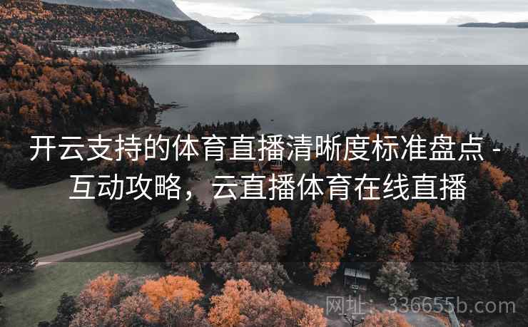 开云支持的体育直播清晰度标准盘点 - 互动攻略,云直播体育在线直播