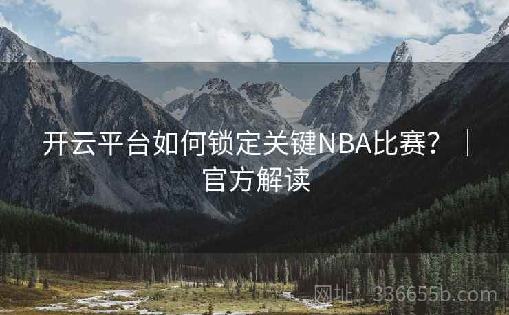 开云平台如何锁定关键NBA比赛?|官方解读