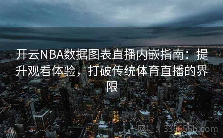开云NBA数据图表直播内嵌指南：提升观看体验，打破传统体育直播的界限  第2张