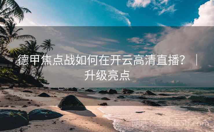 德甲焦点战如何在开云高清直播?|升级亮点