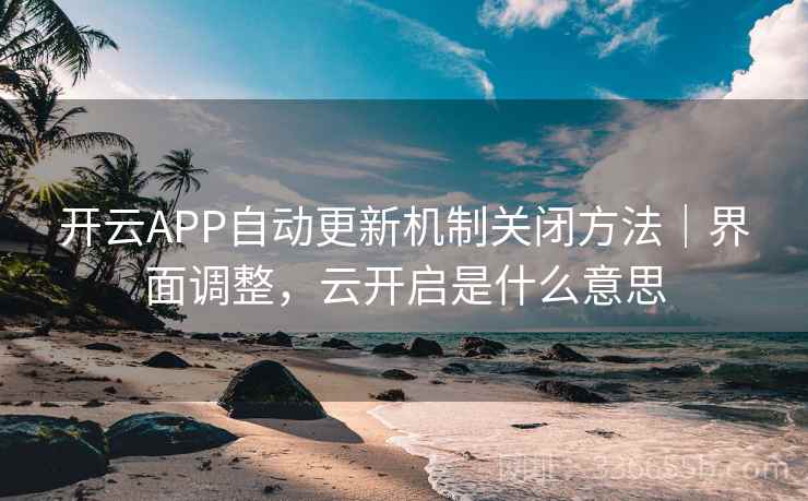 开云APP自动更新机制关闭方法|界面调整,云开启是什么意思