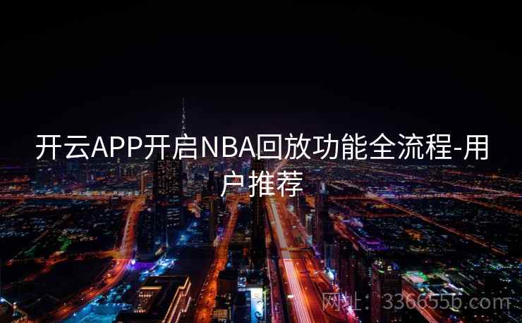 开云APP开启NBA回放功能全流程-用户推荐