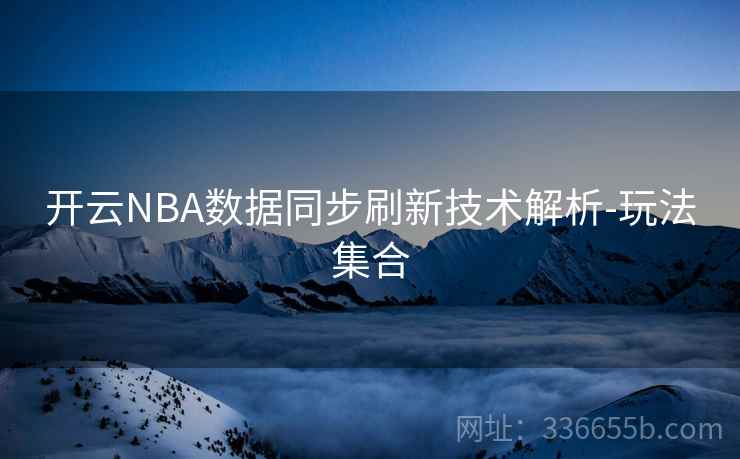 开云NBA数据同步刷新技术解析-玩法集合