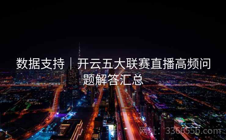 数据支持|开云五大联赛直播高频问题解答汇总