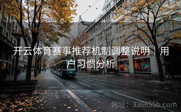 开云体育赛事推荐机制调整说明|用户习惯分析