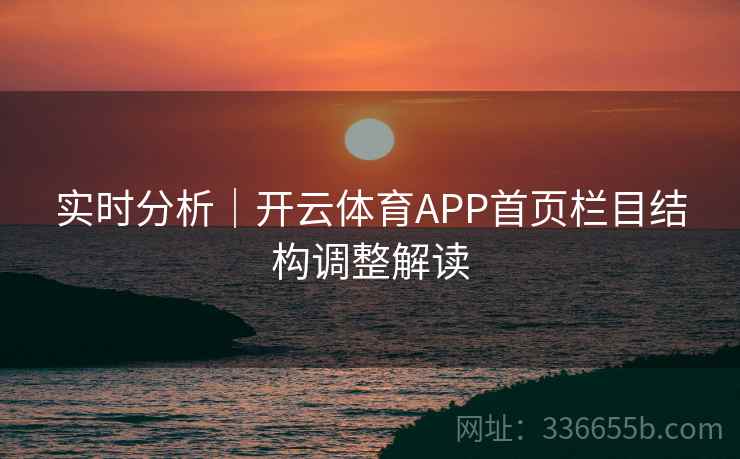 实时分析｜开云体育APP首页栏目结构调整解读