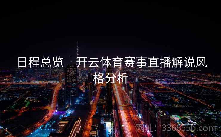 日程总览｜开云体育赛事直播解说风格分析