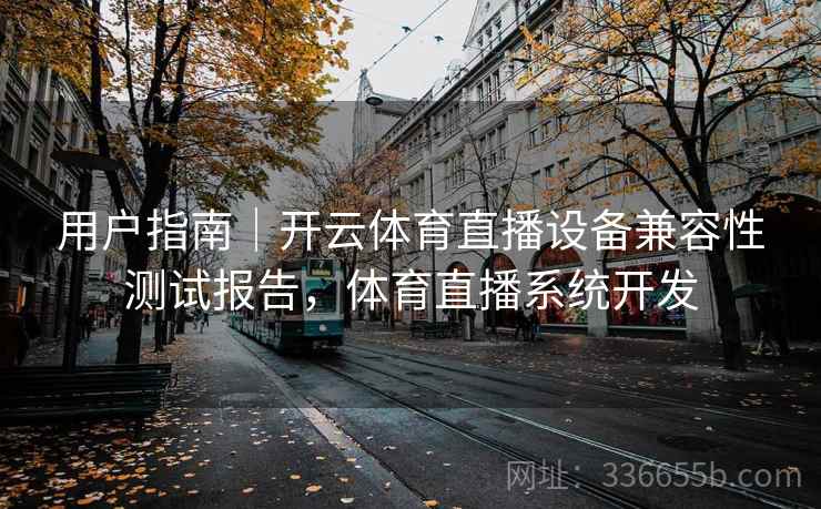 用户指南｜开云体育直播设备兼容性测试报告，体育直播系统开发