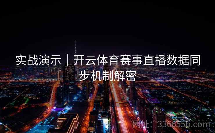 实战演示｜开云体育赛事直播数据同步机制解密