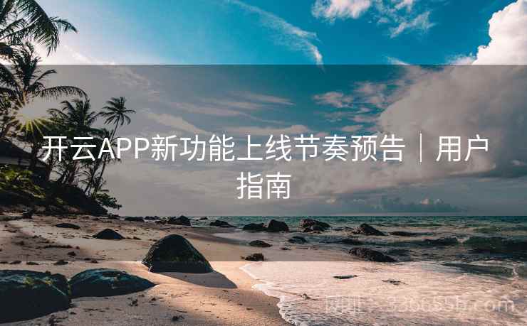 开云APP新功能上线节奏预告|用户指南