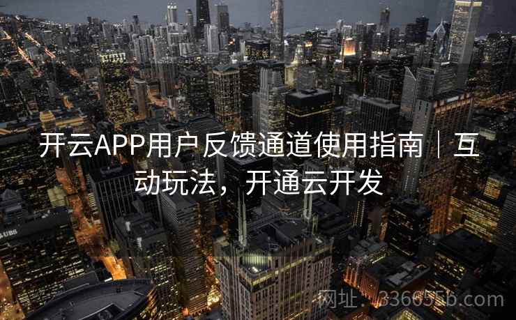 开云APP用户反馈通道使用指南|互动玩法,开通云开发