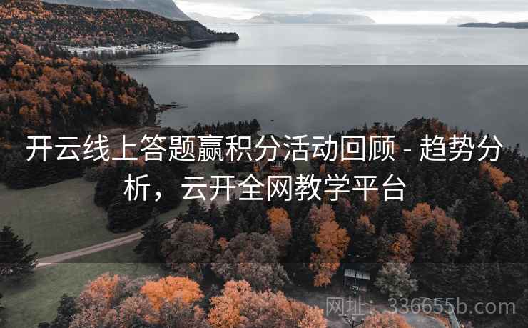 开云线上答题赢积分活动回顾 - 趋势分析,云开全网教学平台