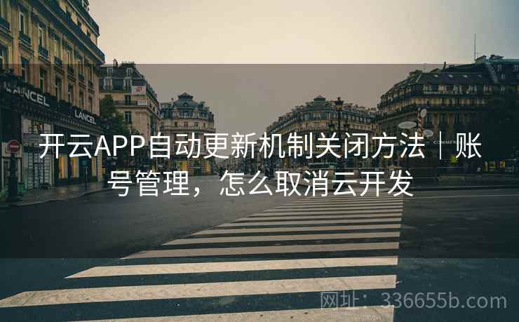 开云APP自动更新机制关闭方法|账号管理,怎么取消云开发