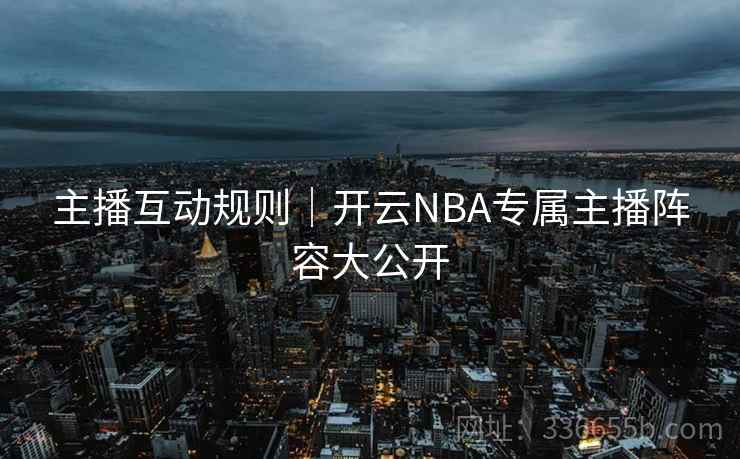 主播互动规则|开云NBA专属主播阵容大公开