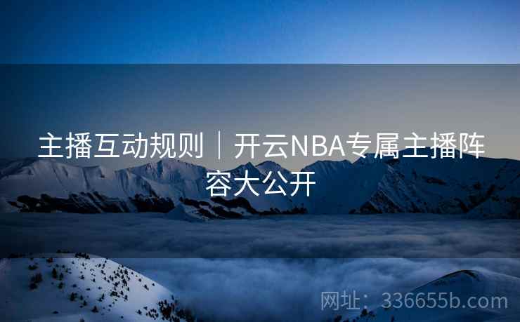 主播互动规则|开云NBA专属主播阵容大公开