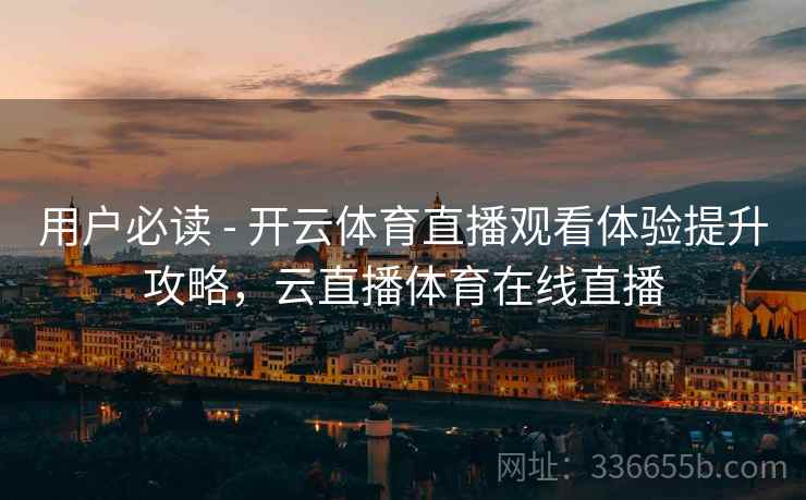 用户必读 - 开云体育直播观看体验提升攻略，云直播体育在线直播