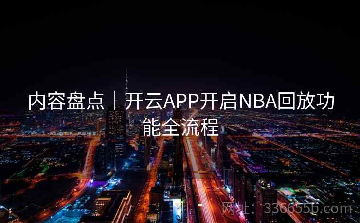 内容盘点|开云APP开启NBA回放功能全流程