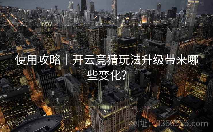 使用攻略｜开云竞猜玩法升级带来哪些变化？