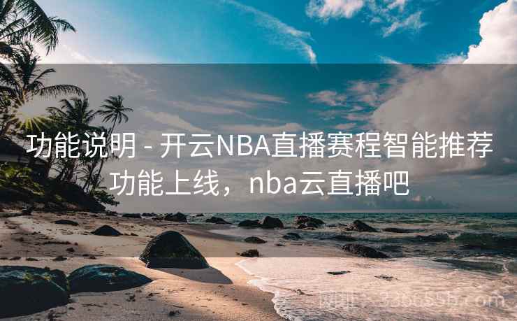 功能说明 - 开云NBA直播赛程智能推荐功能上线，nba云直播吧