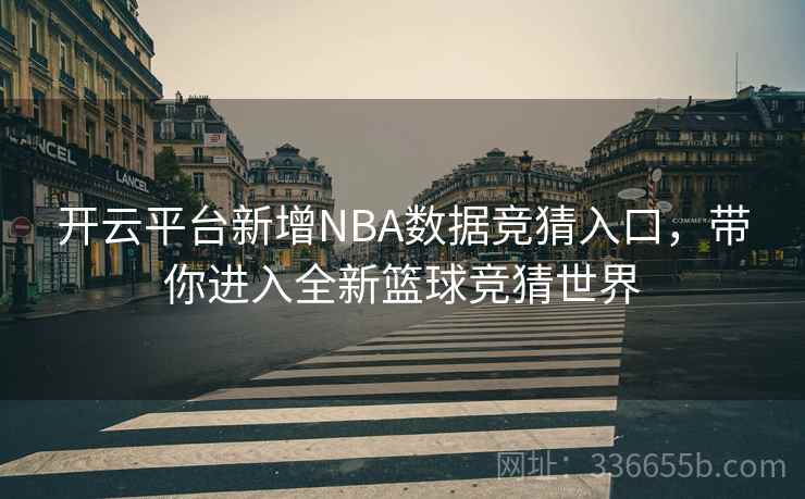 开云平台新增NBA数据竞猜入口,带你进入全新篮球竞猜世界