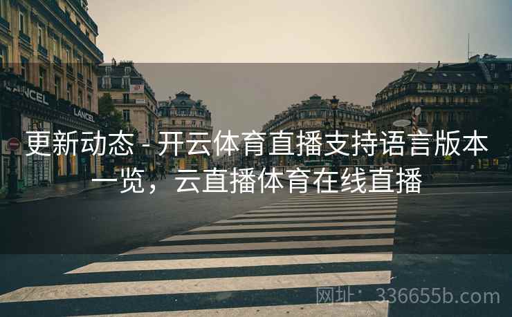 更新动态 - 开云体育直播支持语言版本一览,云直播体育在线直播