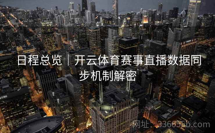 日程总览｜开云体育赛事直播数据同步机制解密