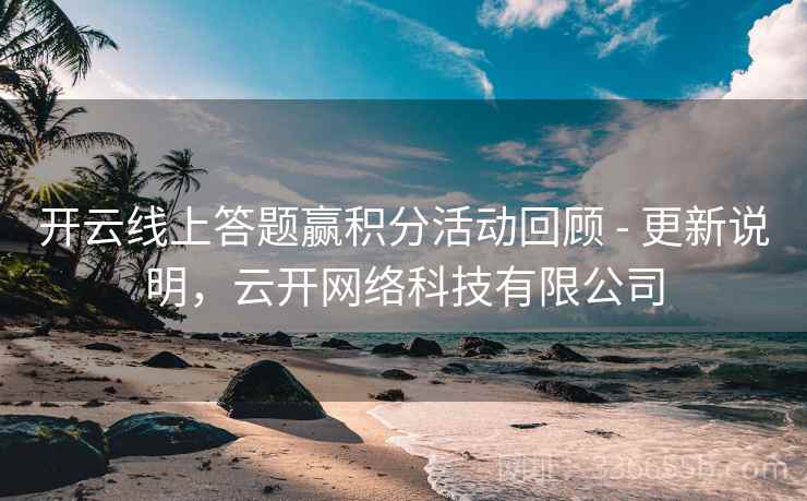 开云线上答题赢积分活动回顾 - 更新说明，云开网络科技有限公司