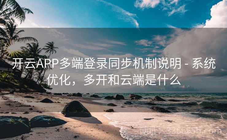 开云APP多端登录同步机制说明 - 系统优化，多开和云端是什么