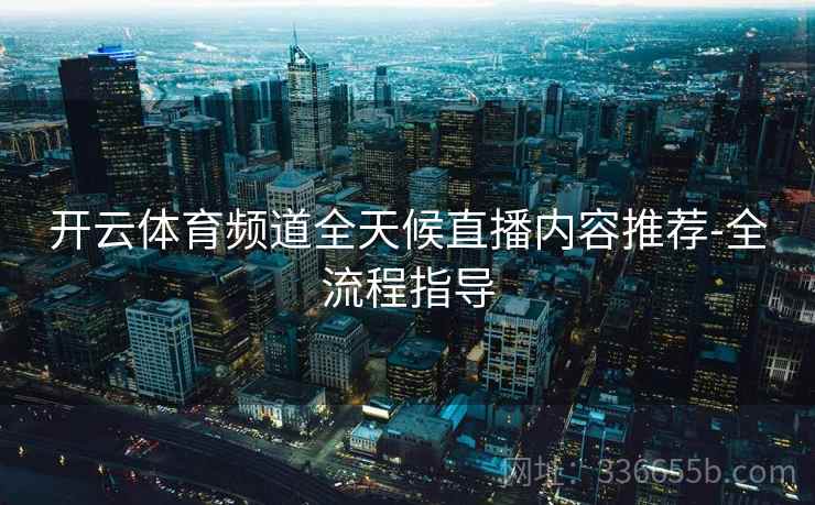 开云体育频道全天候直播内容推荐-全流程指导