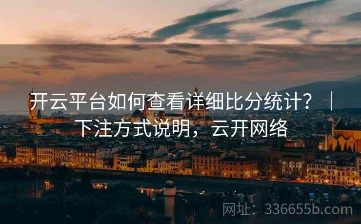 开云平台如何查看详细比分统计？｜下注方式说明，云开网络