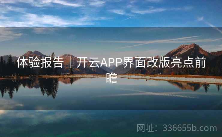 体验报告|开云APP界面改版亮点前瞻