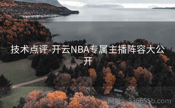 技术点评-开云NBA专属主播阵容大公开