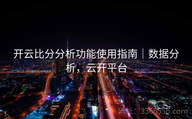 开云比分分析功能使用指南｜数据分析，云开平台