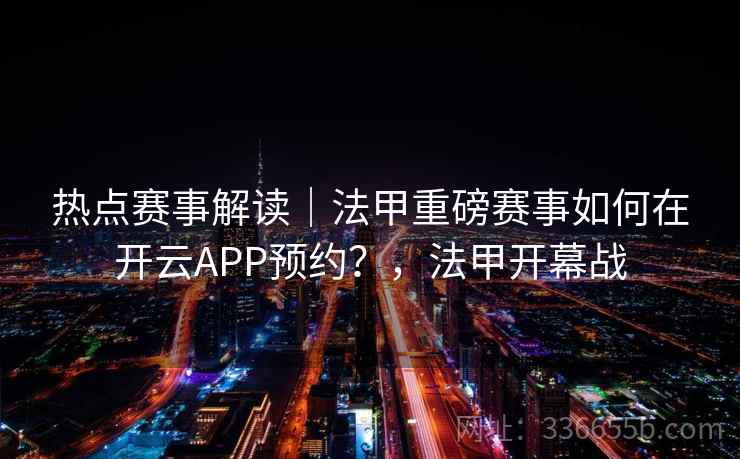 热点赛事解读｜法甲重磅赛事如何在开云APP预约？，法甲开幕战