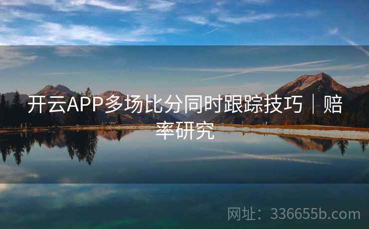 开云APP多场比分同时跟踪技巧|赔率研究