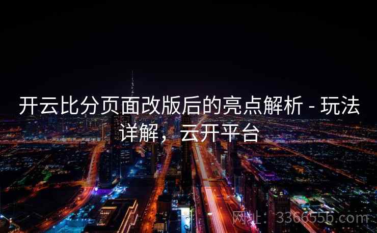 开云比分页面改版后的亮点解析 - 玩法详解,云开平台