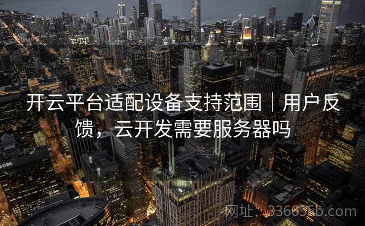 开云平台适配设备支持范围|用户反馈,云开发需要服务器吗