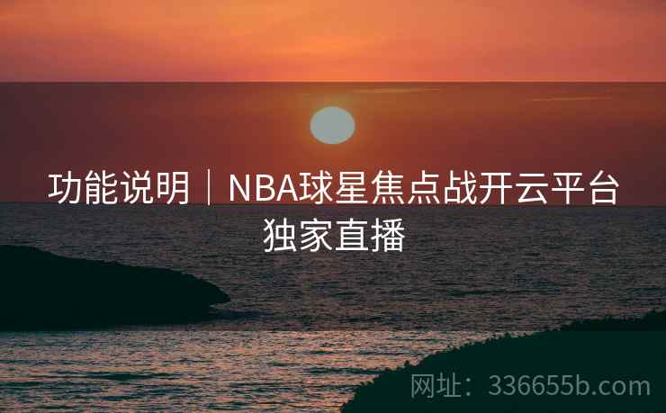 功能说明｜NBA球星焦点战开云平台独家直播