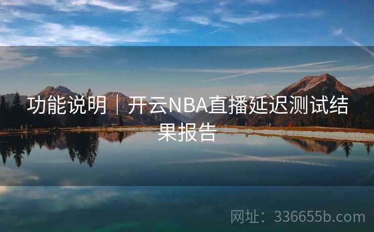 功能说明｜开云NBA直播延迟测试结果报告