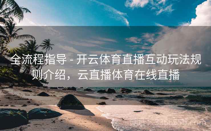 全流程指导 - 开云体育直播互动玩法规则介绍,云直播体育在线直播