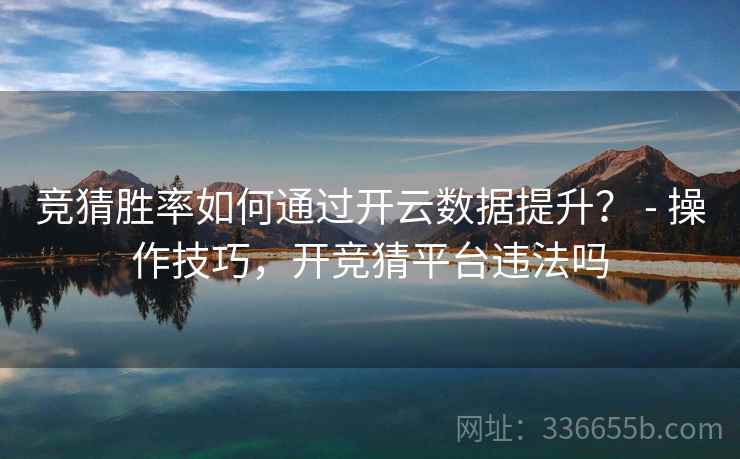 竞猜胜率如何通过开云数据提升？ - 操作技巧，开竞猜平台违法吗