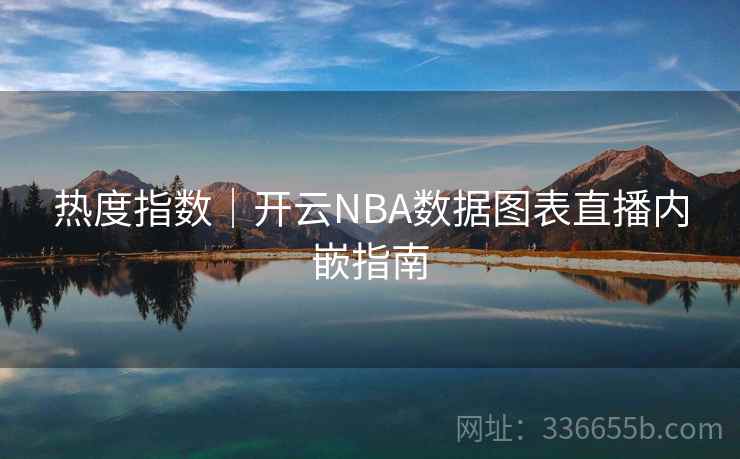 热度指数|开云NBA数据图表直播内嵌指南