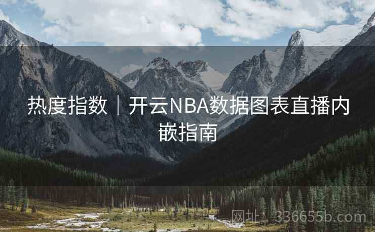 热度指数|开云NBA数据图表直播内嵌指南