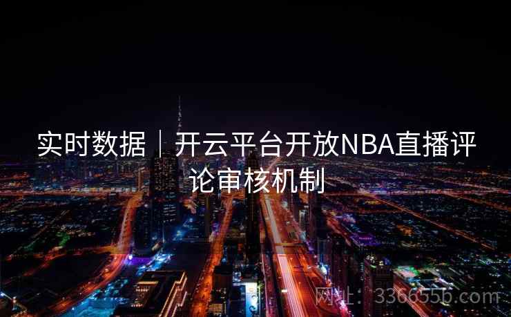 实时数据｜开云平台开放NBA直播评论审核机制