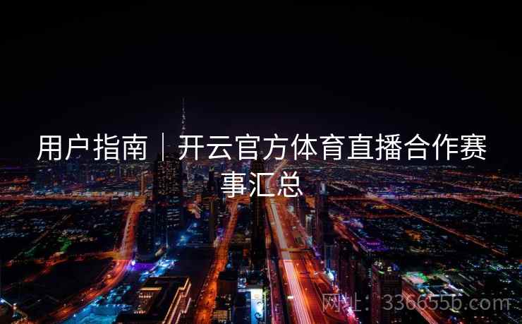 用户指南|开云官方体育直播合作赛事汇总