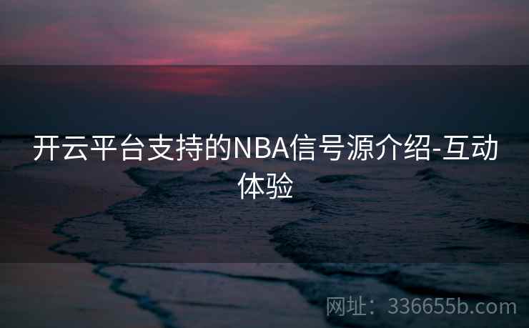 开云平台支持的NBA信号源介绍-互动体验