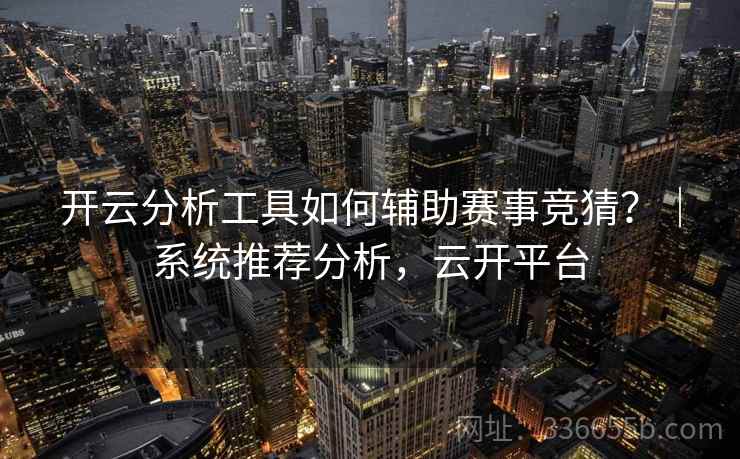 开云分析工具如何辅助赛事竞猜？｜系统推荐分析，云开平台